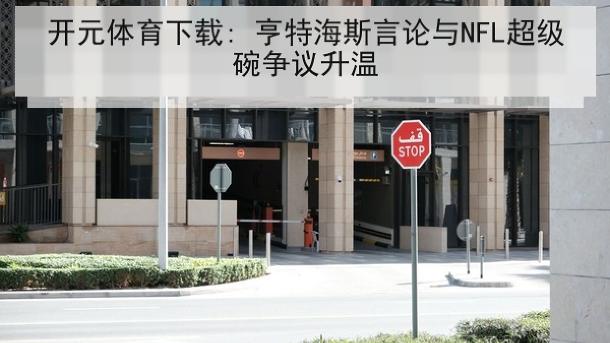 开元体育下载: 亨特海斯言论与NFL超级碗争议升温