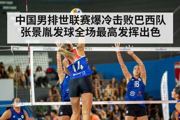 中国男排世联赛爆冷击败巴西队张景胤发球全场最高发挥出色