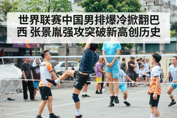 世界联赛中国男排爆冷掀翻巴西 张景胤强攻突破新高创历史