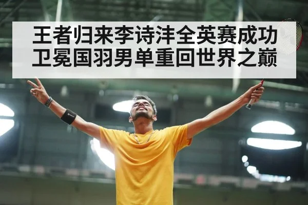 王者归来李诗沣全英赛成功卫冕国羽男单重回世界之巅